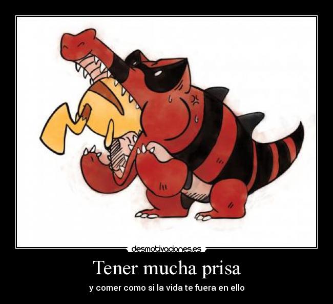 Tener mucha prisa - y comer como si la vida te fuera en ello