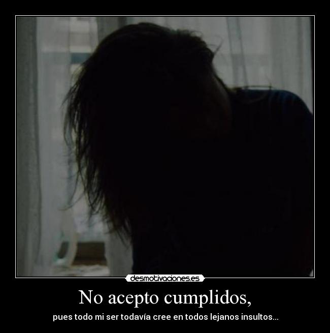 No acepto cumplidos, - pues todo mi ser todavía cree en todos lejanos insultos...