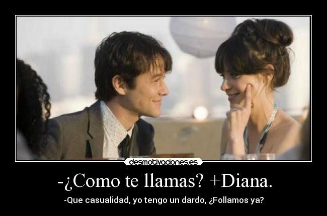 -¿Como te llamas? +Diana. - -Que casualidad, yo tengo un dardo, ¿Follamos ya?