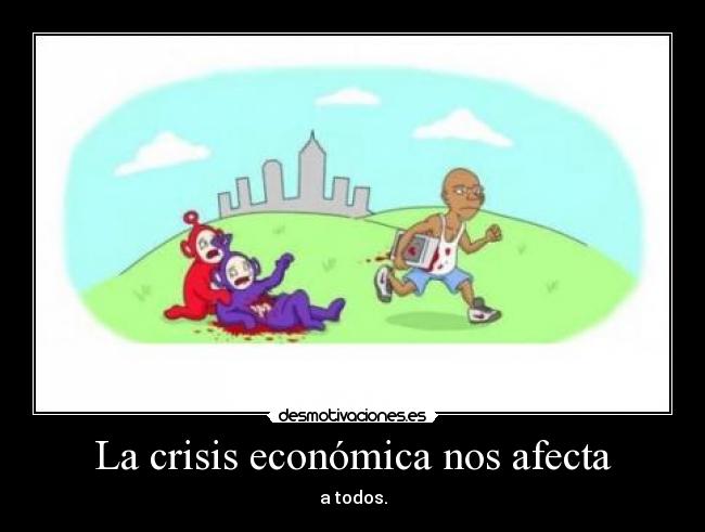 La crisis económica nos afecta - a todos.