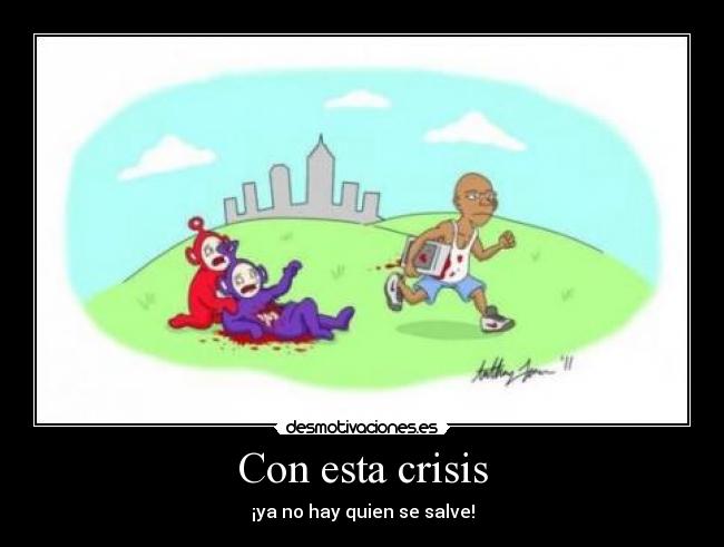 Con esta crisis - ¡ya no hay quien se salve!