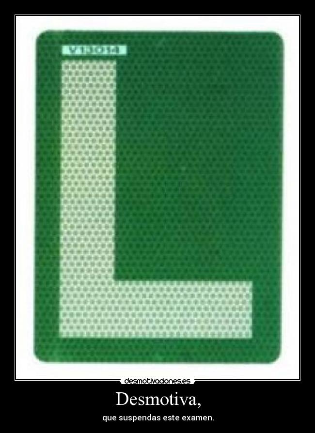 Desmotiva, - que suspendas este examen.