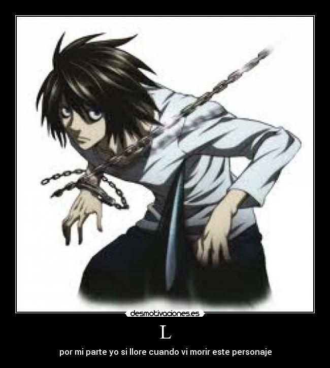 L - por mi parte yo si llore cuando vi morir este personaje