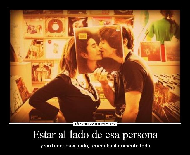 Estar al lado de esa persona - y sin tener casi nada, tener absolutamente todo