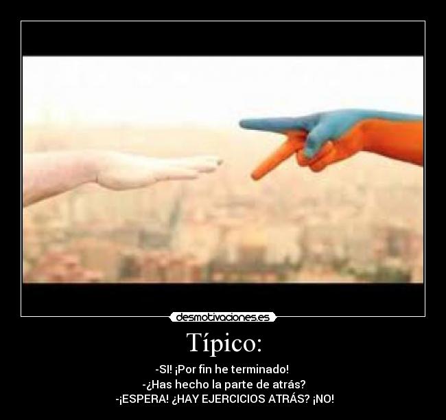 Típico: - -SI! ¡Por fin he terminado!
-¿Has hecho la parte de atrás?
-¡ESPERA! ¿HAY EJERCICIOS ATRÁS? ¡NO!