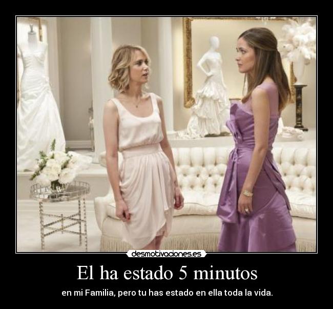 El ha estado 5 minutos - en mi Familia, pero tu has estado en ella toda la vida.