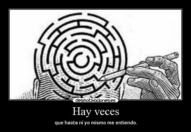 Hay veces - que hasta ni yo mismo me entiendo.