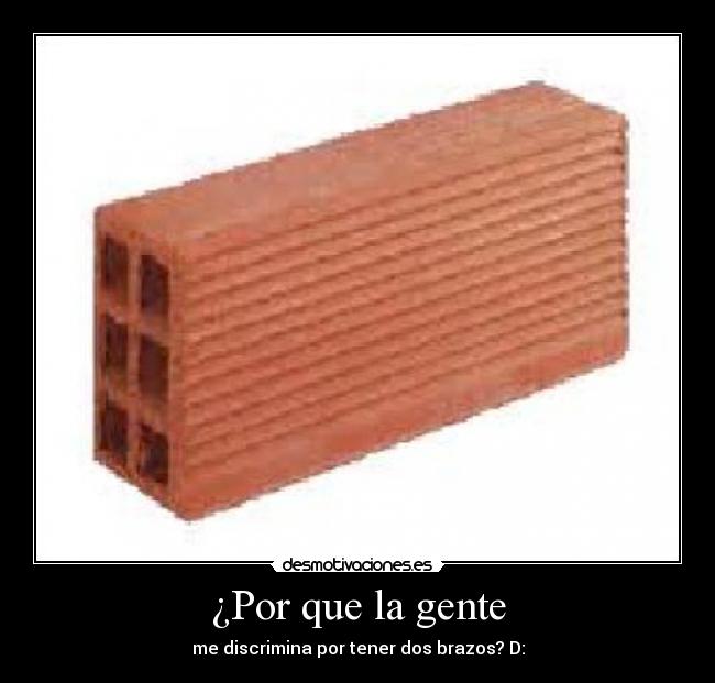 ¿Por que la gente - me discrimina por tener dos brazos? D: