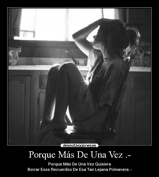 Porque Más De Una Vez .- - Porque Más De Una Vez Quisiera
Borrar Esos Recuerdos De Esa Tan Lejana Primavera .-