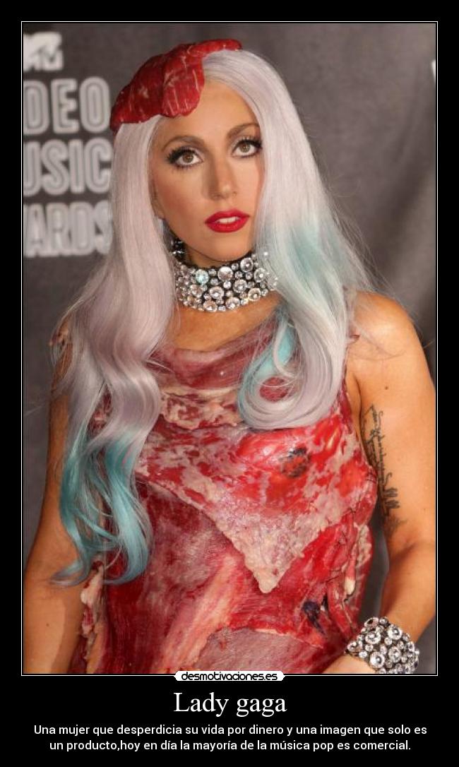 Lady gaga - Una mujer que desperdicia su vida por dinero y una imagen que solo es
un producto,hoy en día la mayoría de la música pop es comercial.