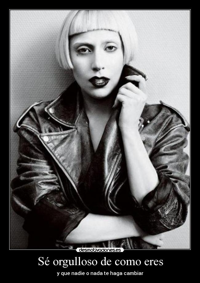 Sé orgulloso de como eres - y que nadie o nada te haga cambiar