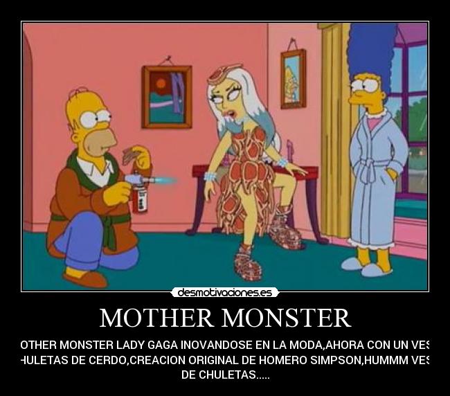 MOTHER MONSTER - LA MOTHER MONSTER LADY GAGA INOVANDOSE EN LA MODA,AHORA CON UN VESTIDO
DE CHULETAS DE CERDO,CREACION ORIGINAL DE HOMERO SIMPSON,HUMMM VESTIDO
DE CHULETAS.....