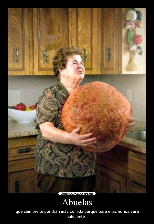Abuelas - que siempre te pondrán más comida porque para ellas nunca será suficiente...