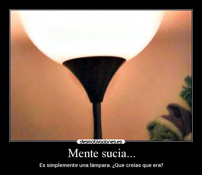 Mente sucia... - Es simplemente una lámpara. ¿Que creias que era?