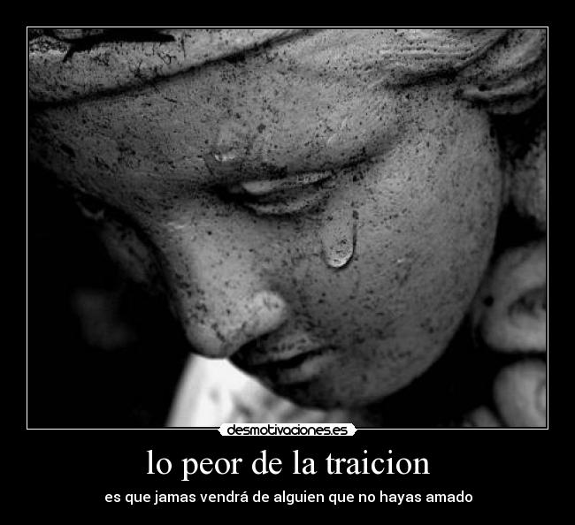lo peor de la traicion - es que jamas vendrá de alguien que no hayas amado