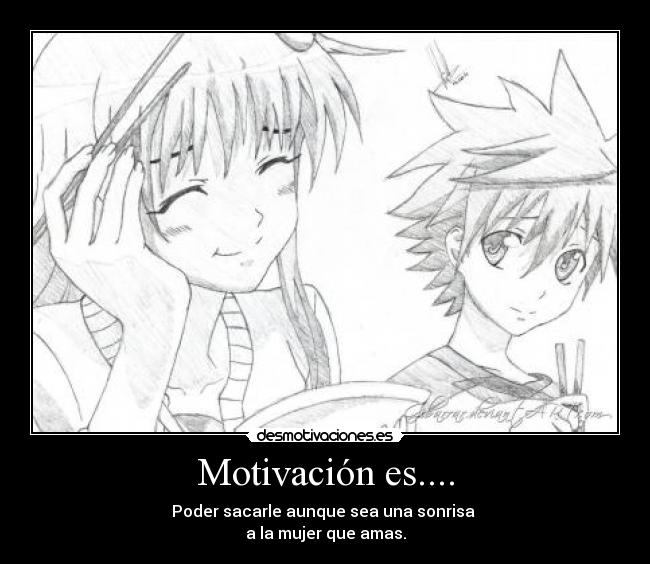Motivación es.... - Poder sacarle aunque sea una sonrisa
a la mujer que amas.