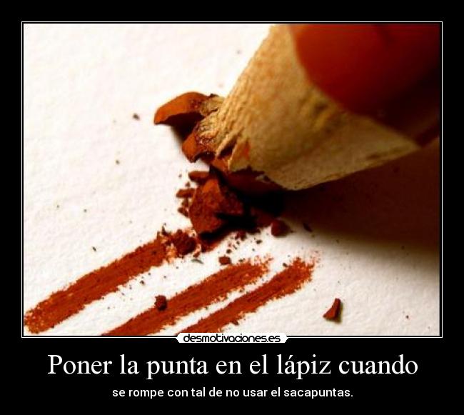 Poner la punta en el lápiz cuando - se rompe con tal de no usar el sacapuntas.