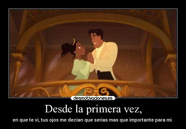 Desde la primera vez, - en que te vi, tus ojos me decian que serias mas que importante para mi. ♥