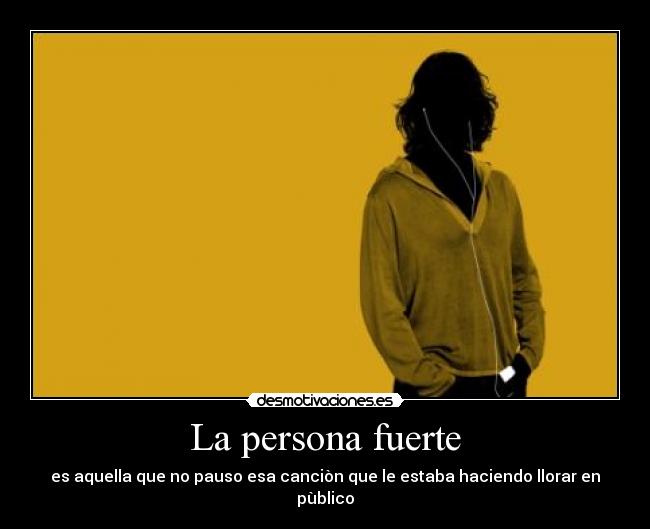 La persona fuerte - es aquella que no pauso esa canciòn que le estaba haciendo llorar en pùblico