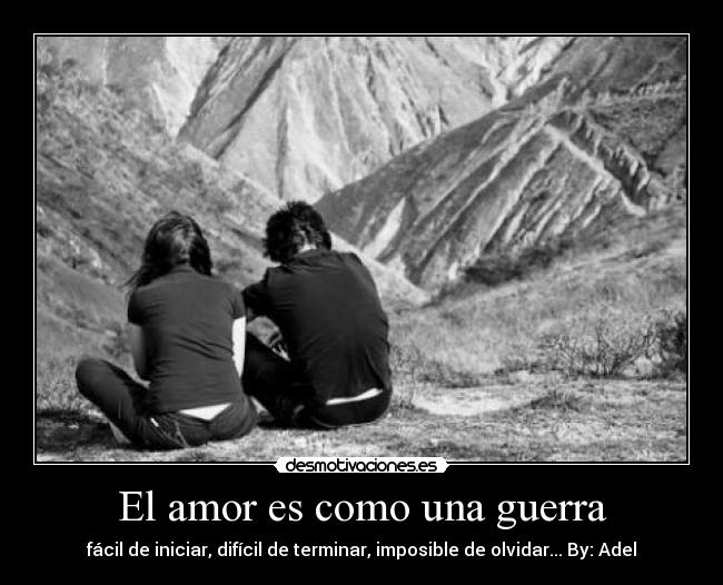El amor es como una guerra - fácil de iniciar, difícil de terminar, imposible de olvidar... By: Adel