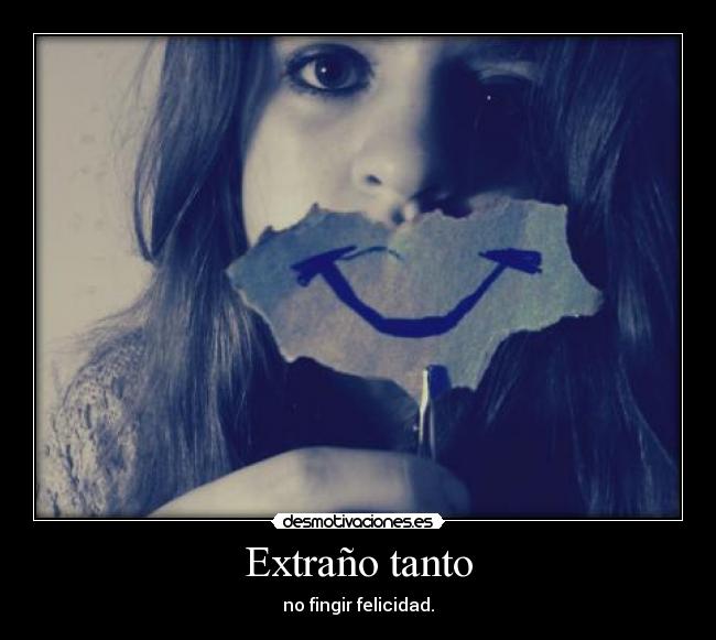 Extraño tanto - no fingir felicidad.