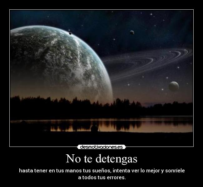 No te detengas - hasta tener en tus manos tus sueños, intenta ver lo mejor y sonríele
a todos tus errores.