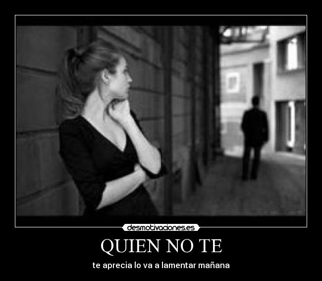QUIEN NO TE - te aprecia lo va a lamentar mañana