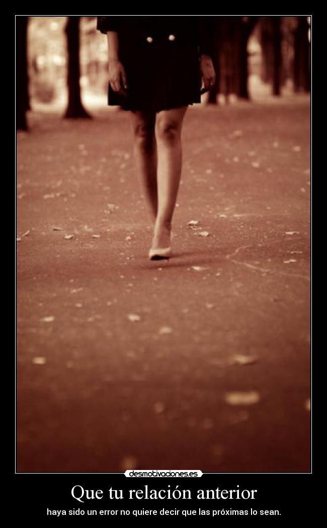 Que tu relación anterior - haya sido un error no quiere decir que las próximas lo sean.