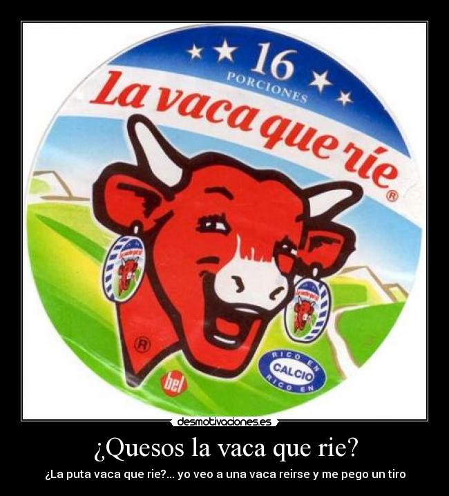 ¿Quesos la vaca que rie? - ¿La puta vaca que rie?... yo veo a una vaca reirse y me pego un tiro