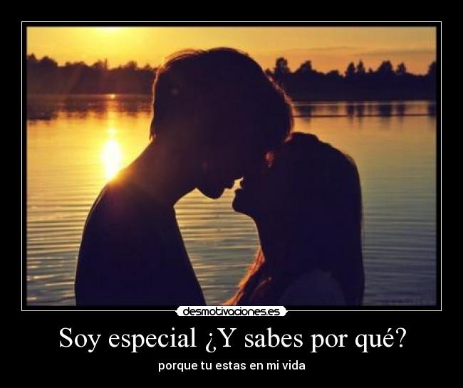 Soy especial ¿Y sabes por qué? - porque tu estas en mi vida
