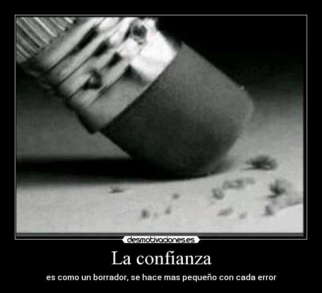 La confianza - es como un borrador, se hace mas pequeño con cada error