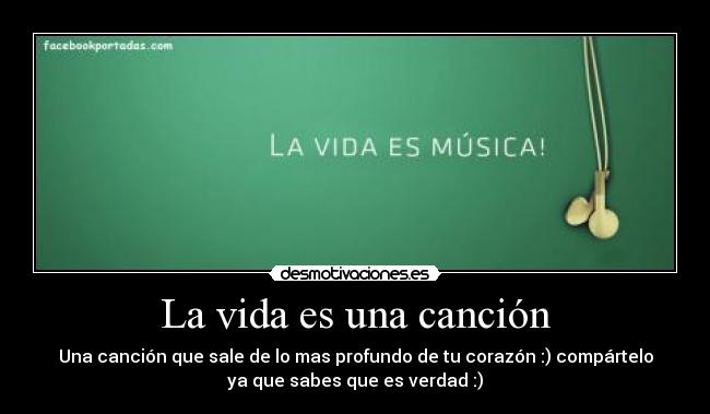 La vida es una canción - Una canción que sale de lo mas profundo de tu corazón :) compártelo
ya que sabes que es verdad :)