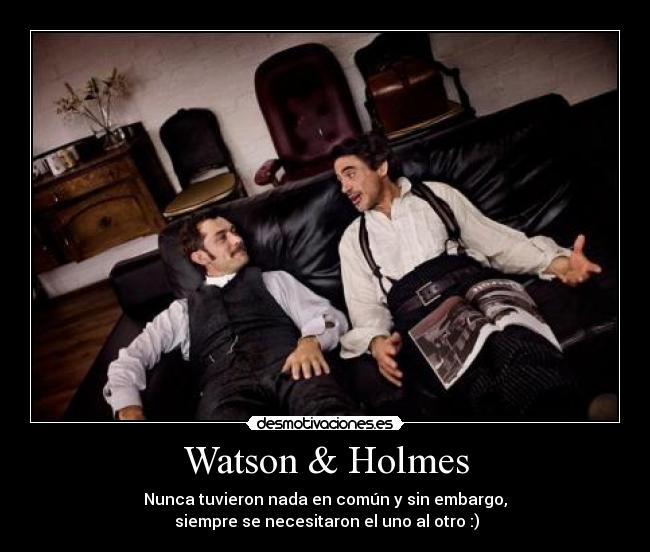 Watson & Holmes - Nunca tuvieron nada en común y sin embargo,
 siempre se necesitaron el uno al otro :)