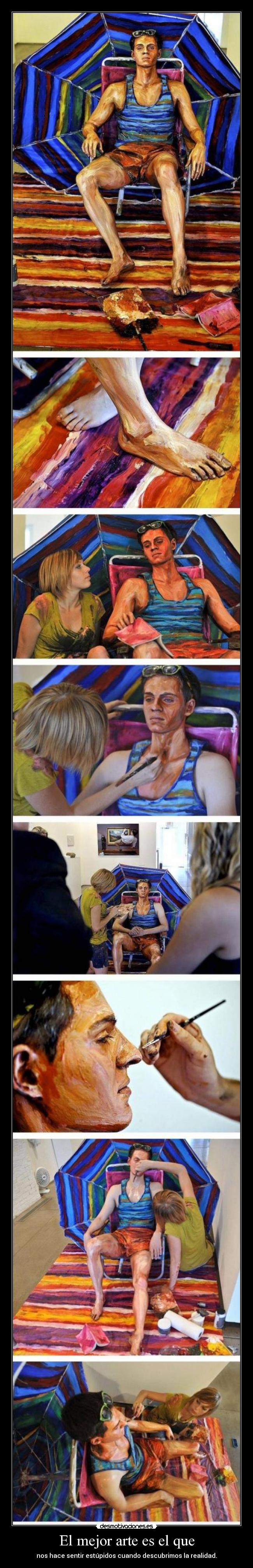 El mejor arte es el que - nos hace sentir estúpidos cuando descubrimos la realidad.