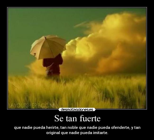 Se tan fuerte - que nadie pueda herirte, tan noble que nadie pueda ofenderte, y tan
original que nadie pueda imitarte.