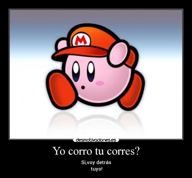 Yo corro tu corres? - Si,voy detrás
tuyo!