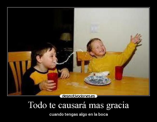 Todo te causará mas gracia - cuando tengas algo en la boca