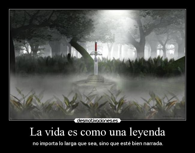 La vida es como una leyenda - no importa lo larga que sea, sino que esté bien narrada.