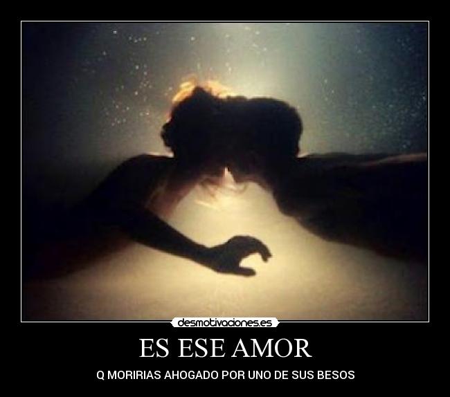 ES ESE AMOR - Q MORIRIAS AHOGADO POR UNO DE SUS BESOS