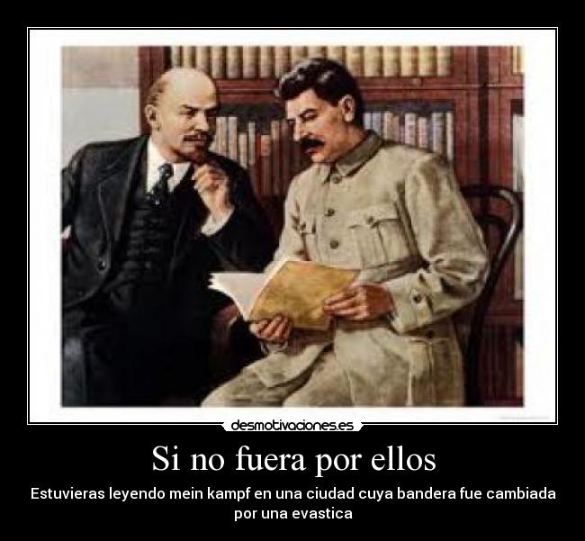 Si no fuera por ellos - Estuvieras leyendo mein kampf en una ciudad cuya bandera fue cambiada
por una evastica