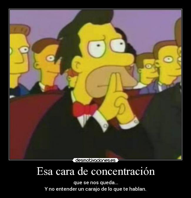 Esa cara de concentración - que se nos queda...
Y no entender un carajo de lo que te hablan.
