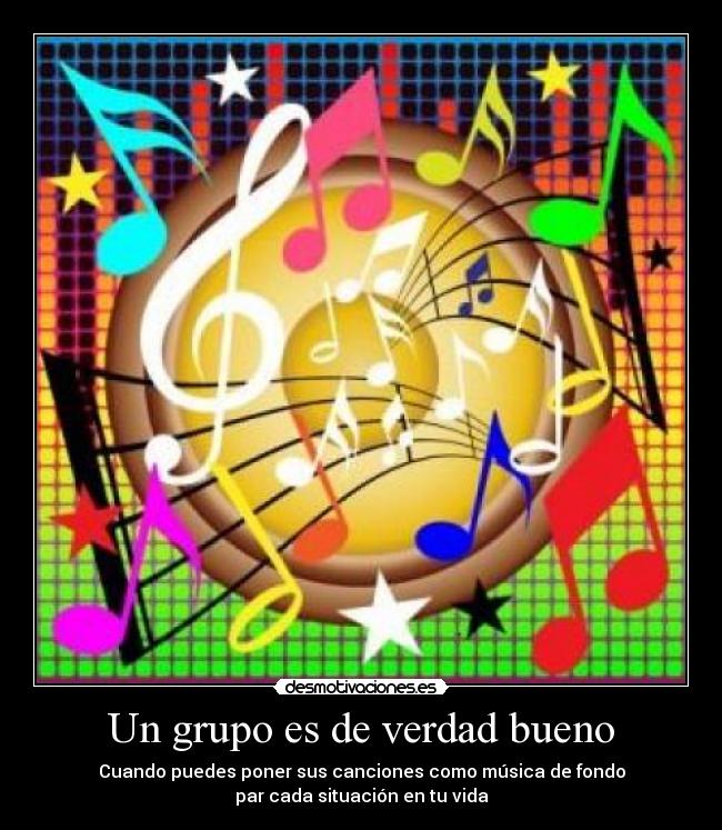 Un grupo es de verdad bueno - Cuando puedes poner sus canciones como música de fondo
par cada situación en tu vida