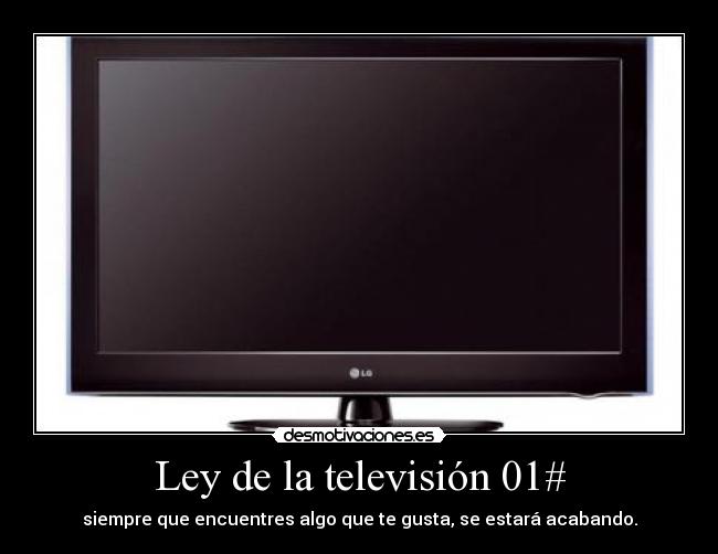 Ley de la televisión 01# - siempre que encuentres algo que te gusta, se estará acabando.