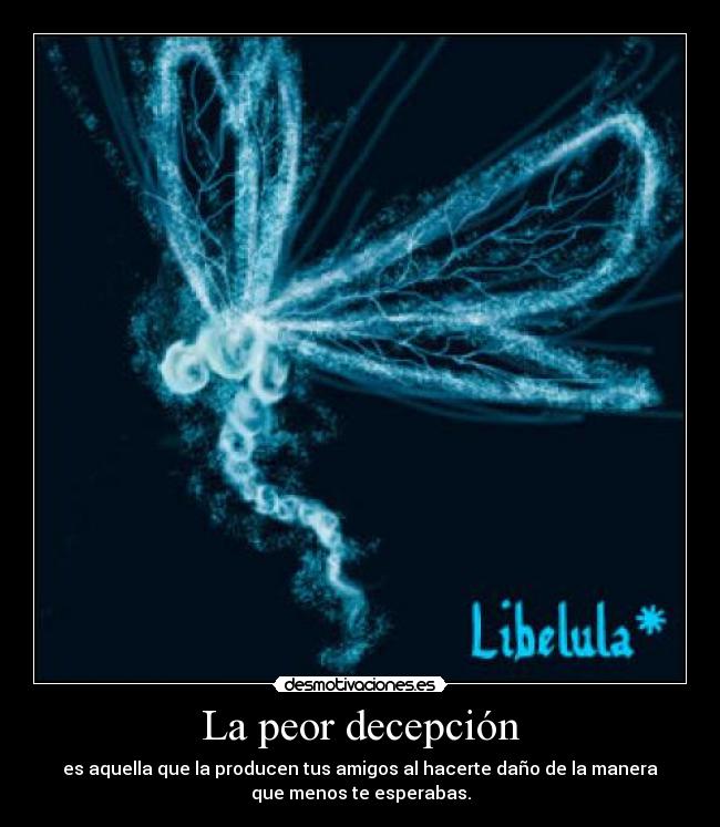 La peor decepción - es aquella que la producen tus amigos al hacerte daño de la manera
que menos te esperabas.