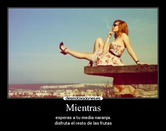 Mientras - esperas a tu media naranja.
disfruta el resto de las frutas