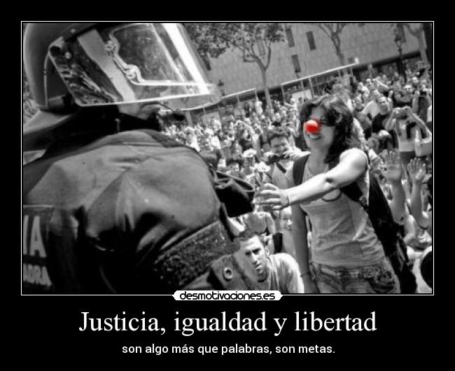 Justicia, igualdad y libertad - son algo más que palabras, son metas.