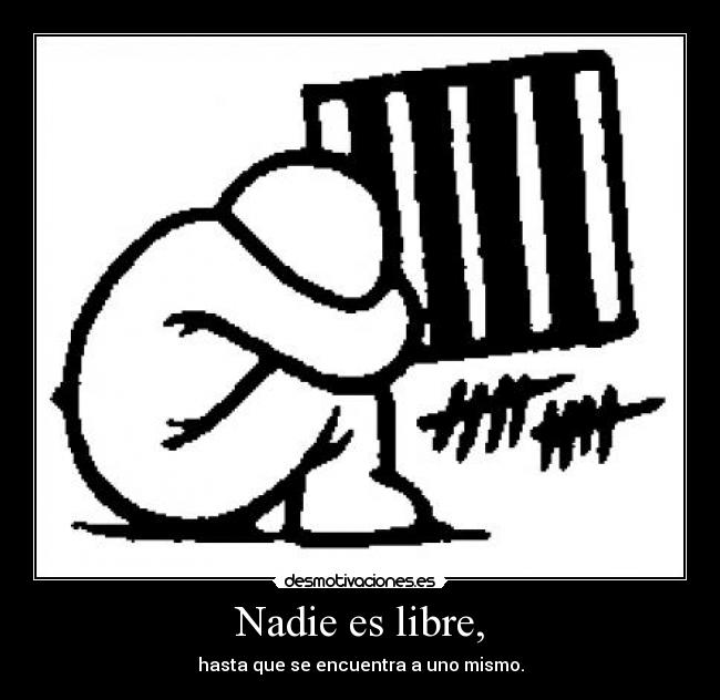 Nadie es libre, - hasta que se encuentra a uno mismo.
