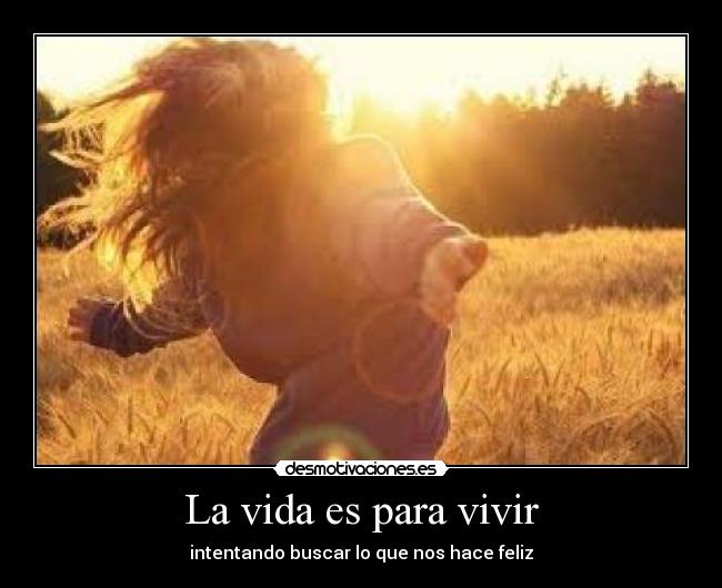 La vida es para vivir - intentando buscar lo que nos hace feliz