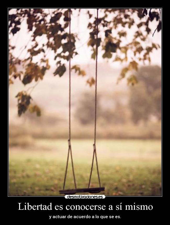 Libertad es conocerse a sí mismo - y actuar de acuerdo a lo que se es.