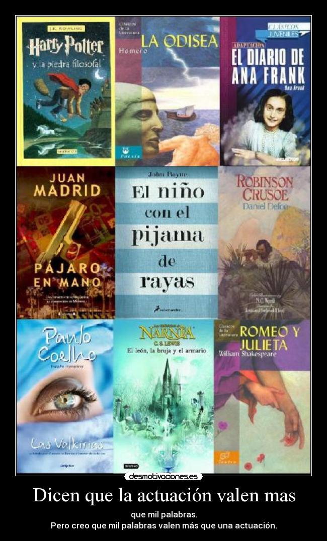 Dicen que la actuación valen mas - que mil palabras.
Pero creo que mil palabras valen más que una actuación.